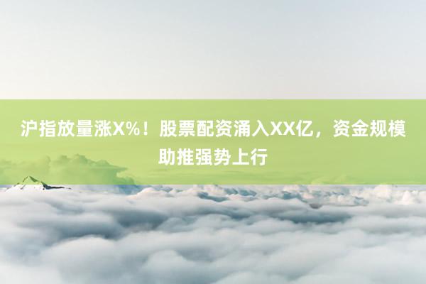 沪指放量涨X%！股票配资涌入XX亿，资金规模助推强势上行