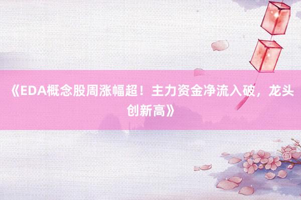 《EDA概念股周涨幅超！主力资金净流入破，龙头创新高》