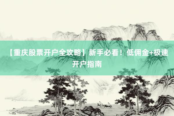 【重庆股票开户全攻略】新手必看！低佣金+极速开户指南