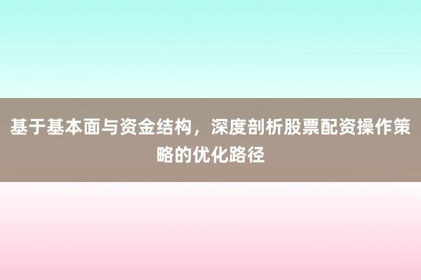 基于基本面与资金结构，深度剖析股票配资操作策略的优化路径