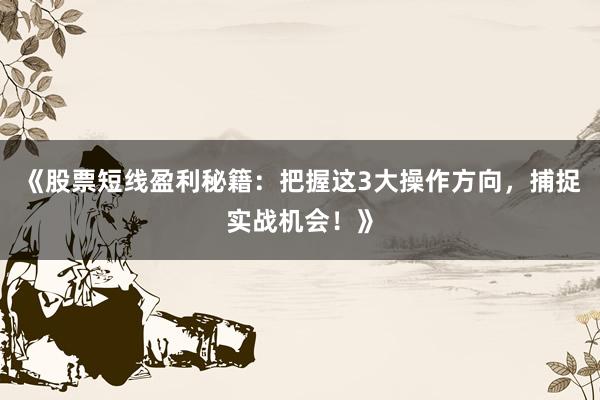 《股票短线盈利秘籍：把握这3大操作方向，捕捉实战机会！》
