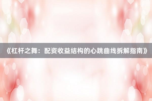 《杠杆之舞：配资收益结构的心跳曲线拆解指南》