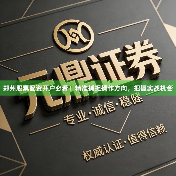 郑州股票配资开户必看！精准捕捉操作方向，把握实战机会