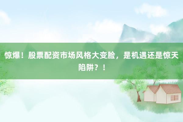 惊爆！股票配资市场风格大变脸，是机遇还是惊天陷阱？！