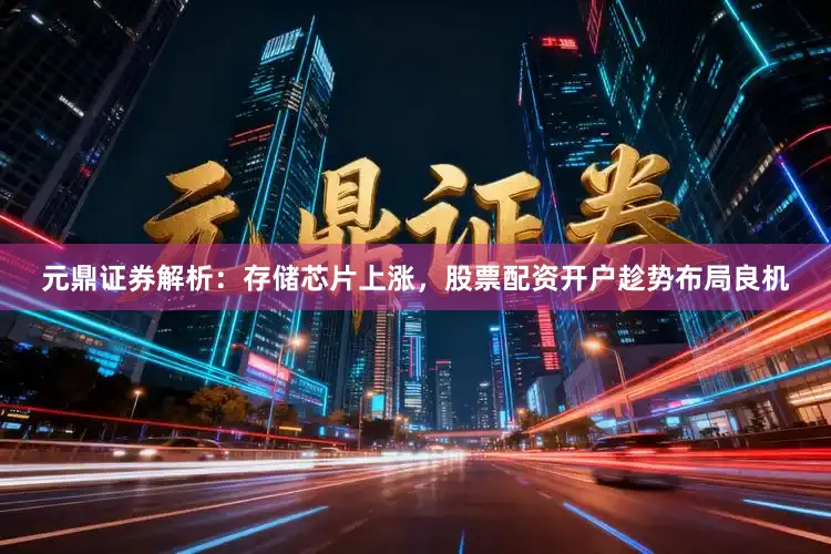 元鼎证券解析：存储芯片上涨，股票配资开户趁势布局良机