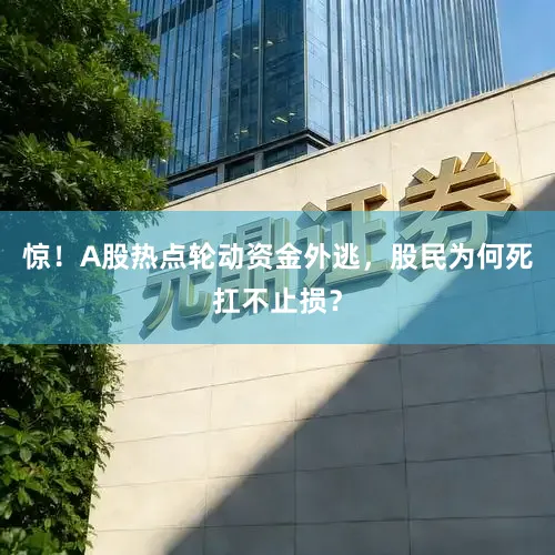惊！A股热点轮动资金外逃，股民为何死扛不止损？