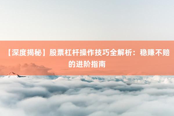 【深度揭秘】股票杠杆操作技巧全解析：稳赚不赔的进阶指南
