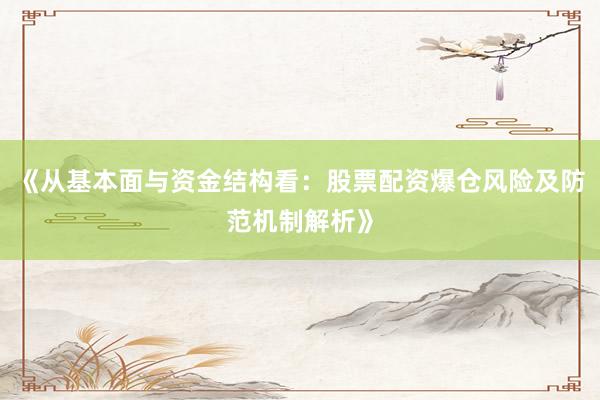《从基本面与资金结构看：股票配资爆仓风险及防范机制解析》