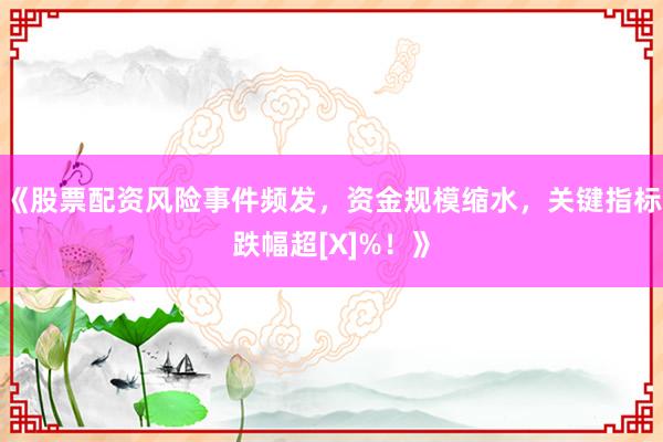 《股票配资风险事件频发，资金规模缩水，关键指标跌幅超[X]%！》