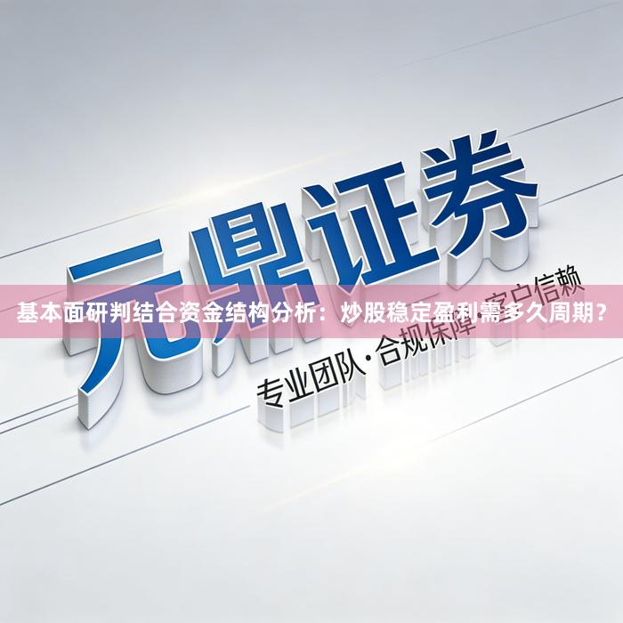 基本面研判结合资金结构分析：炒股稳定盈利需多久周期？