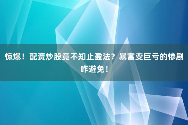 惊爆！配资炒股竟不知止盈法？暴富变巨亏的惨剧咋避免！