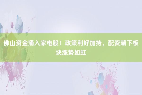 佛山资金涌入家电股！政策利好加持，配资潮下板块涨势如虹