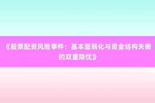 《股票配资风险事件：基本面弱化与资金结构失衡的双重隐忧》