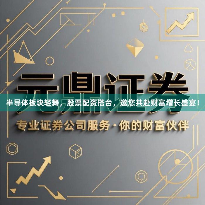 半导体板块轻舞，股票配资搭台，邀您共赴财富增长盛宴！