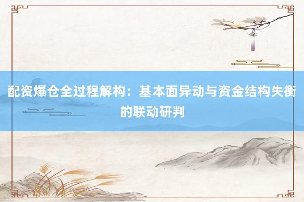 配资爆仓全过程解构：基本面异动与资金结构失衡的联动研判