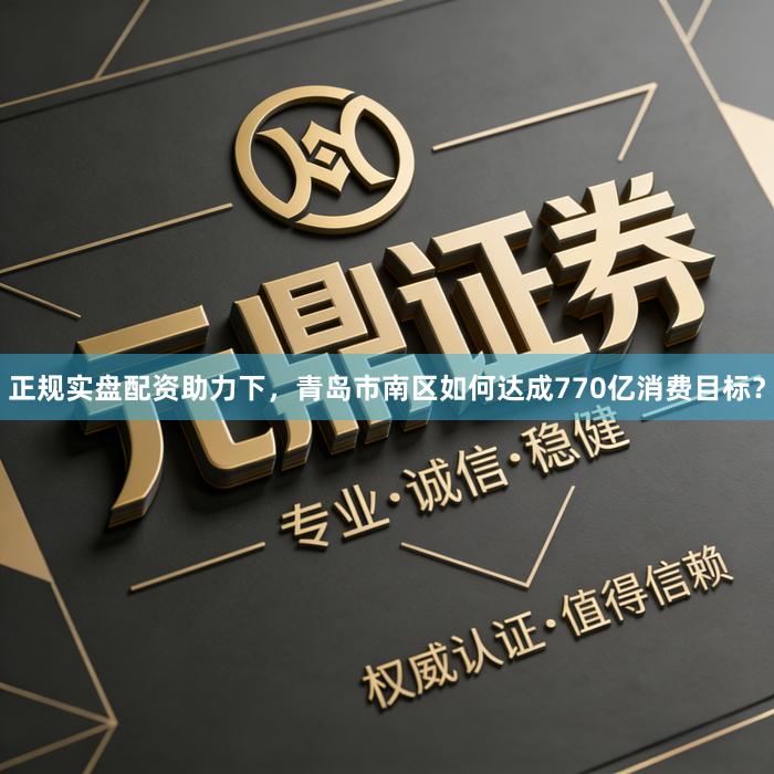 正规实盘配资助力下，青岛市南区如何达成770亿消费目标？