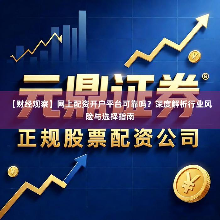 【财经观察】网上配资开户平台可靠吗？深度解析行业风险与选择指南