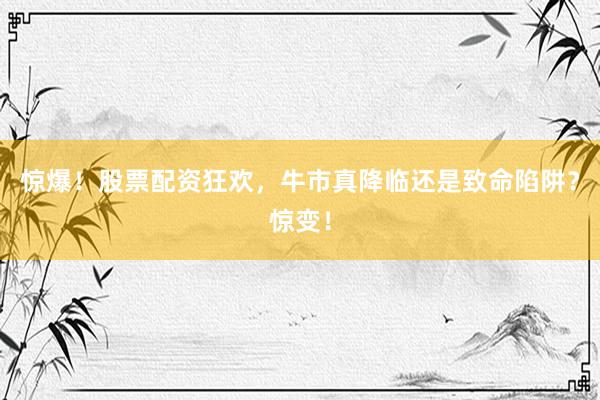 惊爆！股票配资狂欢，牛市真降临还是致命陷阱？惊变！
