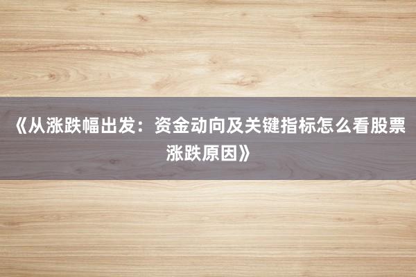 《从涨跌幅出发：资金动向及关键指标怎么看股票涨跌原因》
