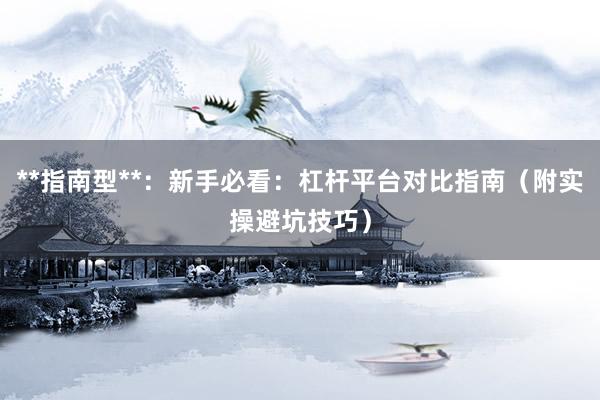 **指南型**：新手必看：杠杆平台对比指南（附实操避坑技巧）