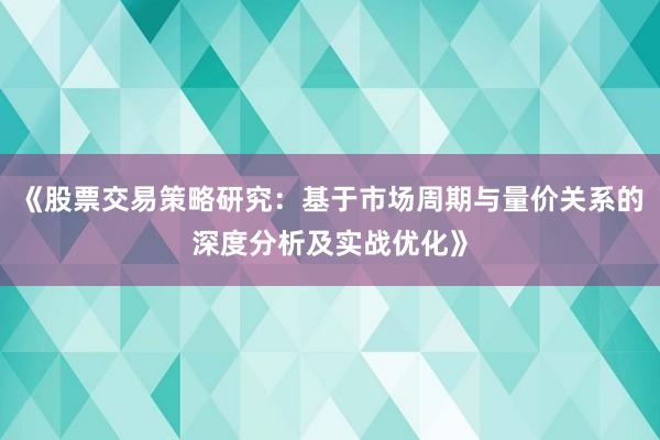 《股票交易策略研究：基于市场周期与量价关系的深度分析及实战优化》