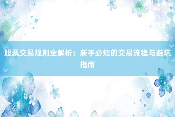 股票交易规则全解析：新手必知的交易流程与避坑指南
