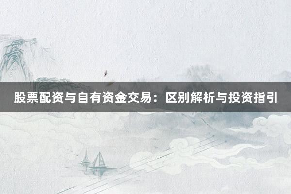 股票配资与自有资金交易：区别解析与投资指引