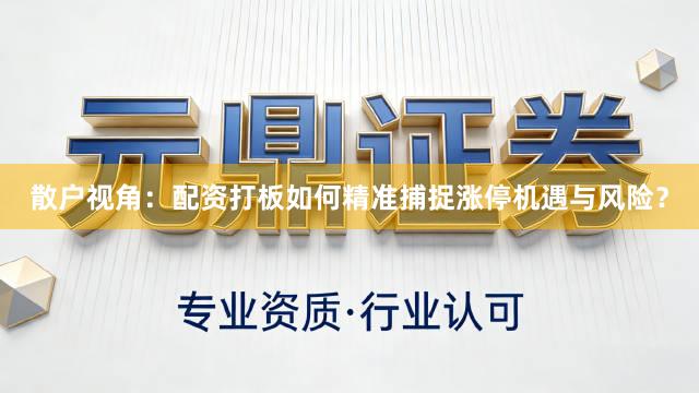 散户视角：配资打板如何精准捕捉涨停机遇与风险？