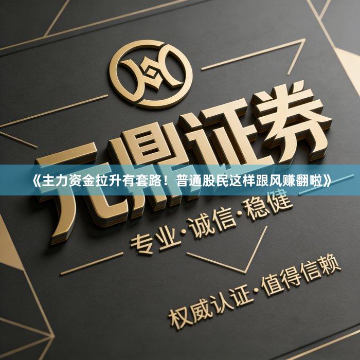 《主力资金拉升有套路！普通股民这样跟风赚翻啦》