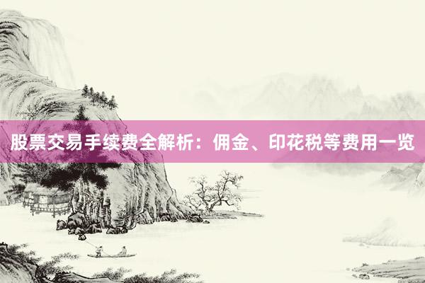 股票交易手续费全解析：佣金、印花税等费用一览